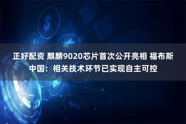 正好配资 麒麟9020芯片首次公开亮相 福布斯中国：相关技术环节已实现自主可控