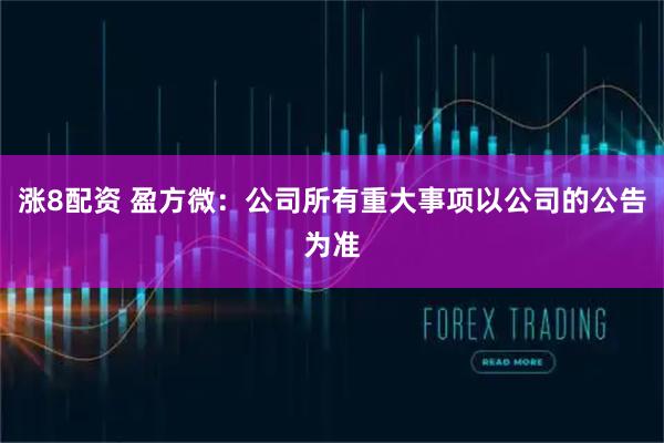 涨8配资 盈方微：公司所有重大事项以公司的公告为准