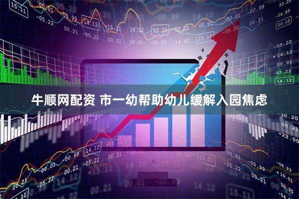 牛顺网配资 市一幼帮助幼儿缓解入园焦虑