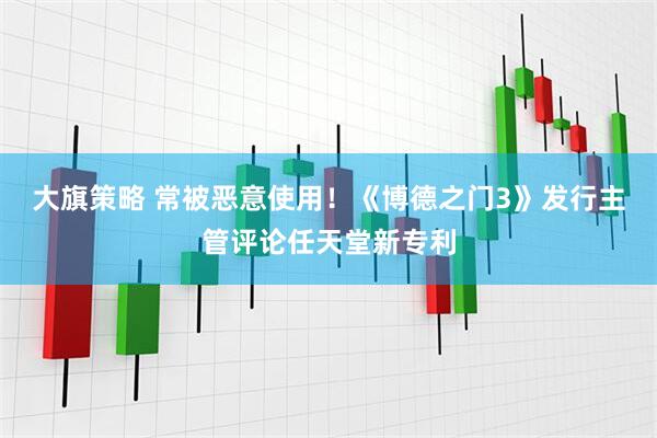 大旗策略 常被恶意使用！《博德之门3》发行主管评论任天堂新专利