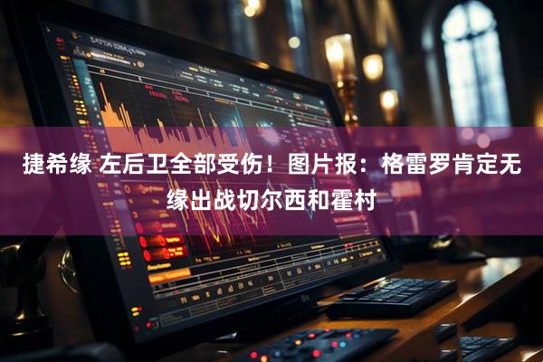 捷希缘 左后卫全部受伤！图片报：格雷罗肯定无缘出战切尔西和霍村