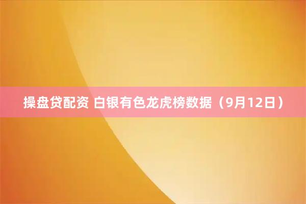 操盘贷配资 白银有色龙虎榜数据（9月12日）