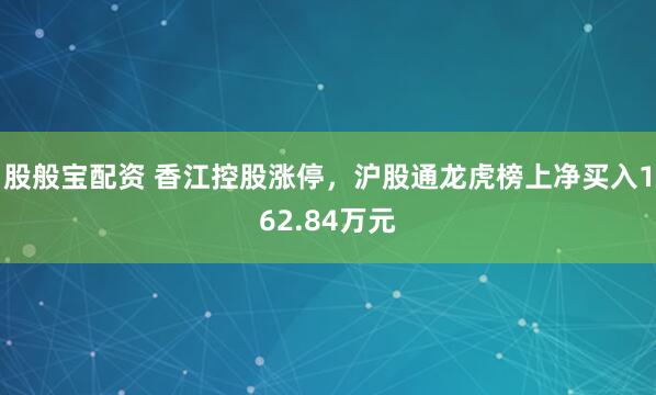 股般宝配资 香江控股涨停，沪股通龙虎榜上净买入162.84万元