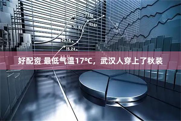 好配资 最低气温17℃，武汉人穿上了秋装