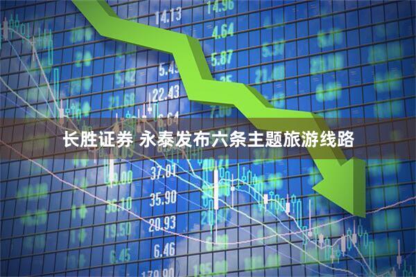 长胜证券 永泰发布六条主题旅游线路