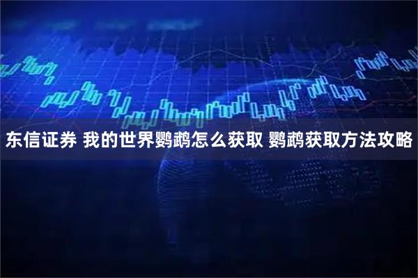 东信证券 我的世界鹦鹉怎么获取 鹦鹉获取方法攻略