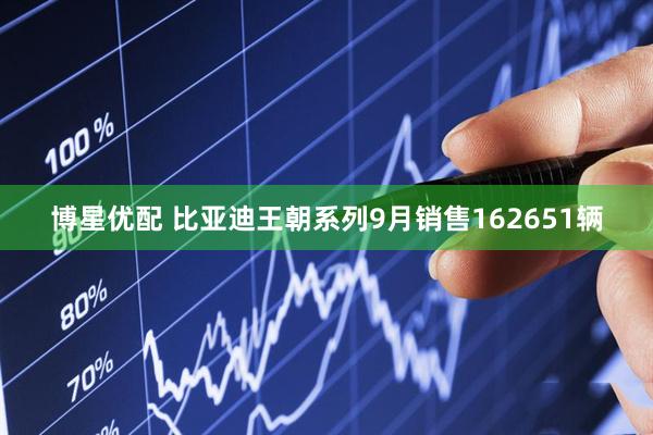 博星优配 比亚迪王朝系列9月销售162651辆