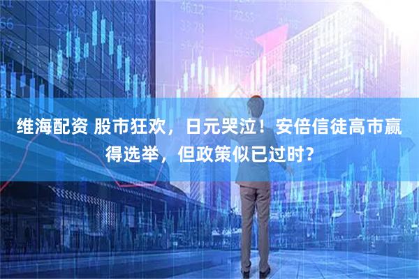 维海配资 股市狂欢，日元哭泣！安倍信徒高市赢得选举，但政策似已过时？