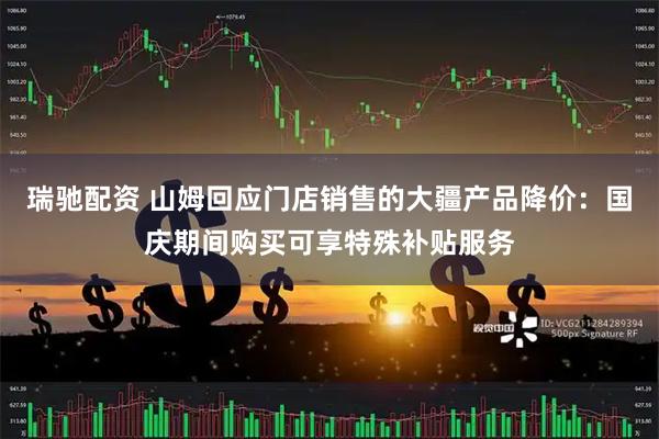 瑞驰配资 山姆回应门店销售的大疆产品降价：国庆期间购买可享特殊补贴服务