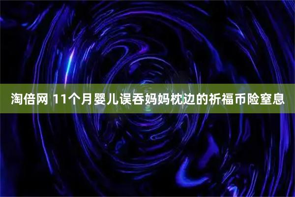 淘倍网 11个月婴儿误吞妈妈枕边的祈福币险窒息