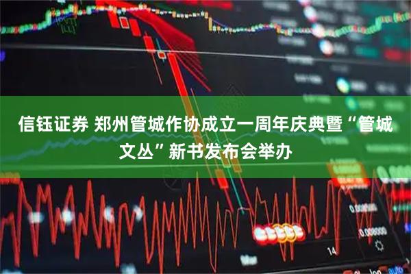 信钰证券 郑州管城作协成立一周年庆典暨“管城文丛”新书发布会举办
